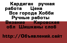 Кардиган ( ручная работа)  › Цена ­ 5 600 - Все города Хобби. Ручные работы » Вязание   . Кировская обл.,Шишканы слоб.